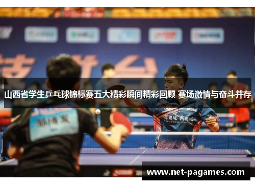山西省学生乒乓球锦标赛五大精彩瞬间精彩回顾 赛场激情与奋斗并存