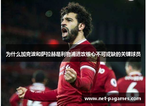 为什么加克波和萨拉赫是利物浦进攻核心不可或缺的关键球员