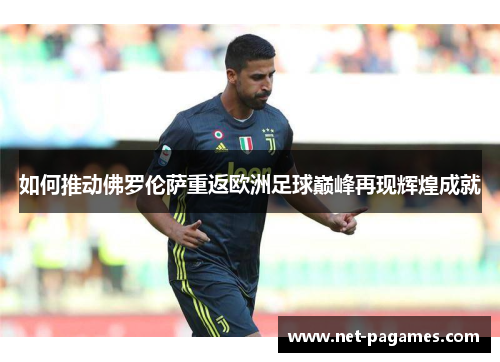 如何推动佛罗伦萨重返欧洲足球巅峰再现辉煌成就