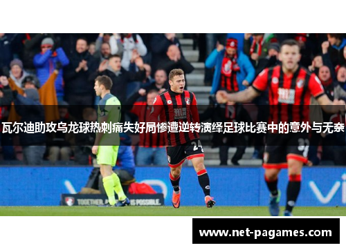 瓦尔迪助攻乌龙球热刺痛失好局惨遭逆转演绎足球比赛中的意外与无奈