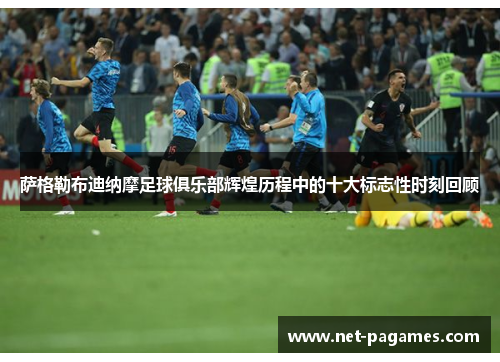 萨格勒布迪纳摩足球俱乐部辉煌历程中的十大标志性时刻回顾