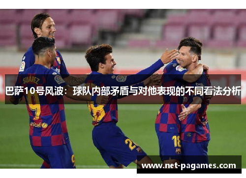 巴萨10号风波：球队内部矛盾与对他表现的不同看法分析