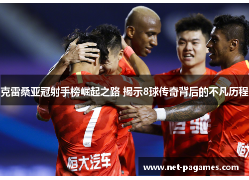 克雷桑亚冠射手榜崛起之路 揭示8球传奇背后的不凡历程