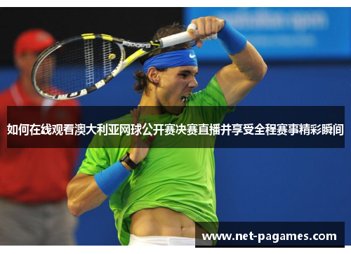 如何在线观看澳大利亚网球公开赛决赛直播并享受全程赛事精彩瞬间
