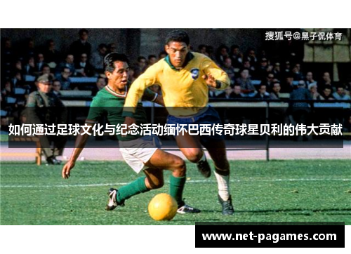 如何通过足球文化与纪念活动缅怀巴西传奇球星贝利的伟大贡献