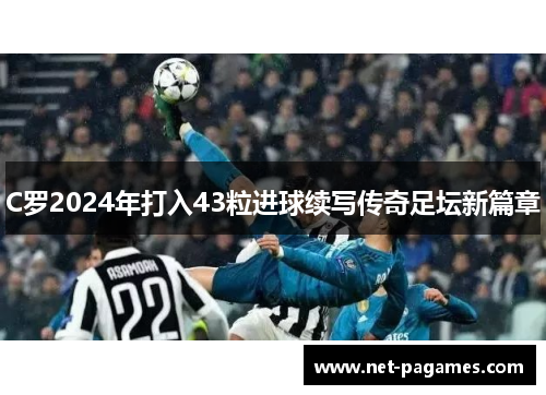 C罗2024年打入43粒进球续写传奇足坛新篇章