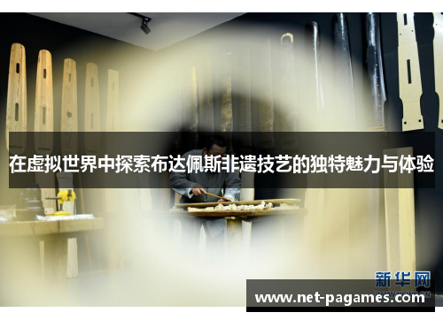 在虚拟世界中探索布达佩斯非遗技艺的独特魅力与体验