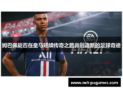 姆巴佩能否在皇马延续传奇之路并创造新的足球奇迹