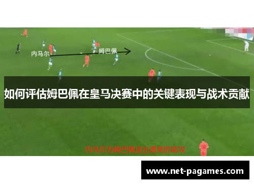 如何评估姆巴佩在皇马决赛中的关键表现与战术贡献