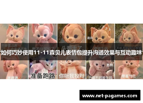 如何巧妙使用11-11森贝儿表情包提升沟通效果与互动趣味