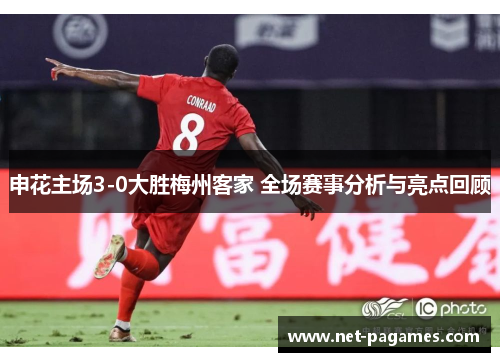 申花主场3-0大胜梅州客家 全场赛事分析与亮点回顾