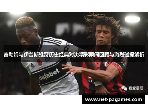 富勒姆与伊普斯维奇历史经典对决精彩瞬间回顾与激烈碰撞解析