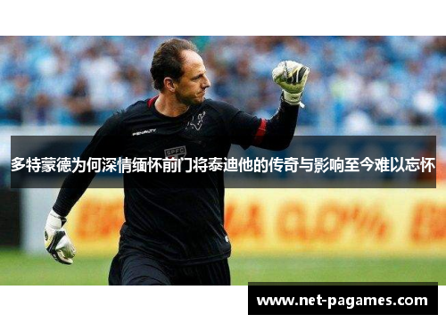 多特蒙德为何深情缅怀前门将泰迪他的传奇与影响至今难以忘怀