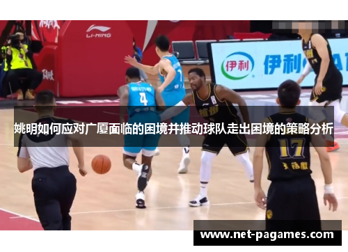 姚明如何应对广厦面临的困境并推动球队走出困境的策略分析
