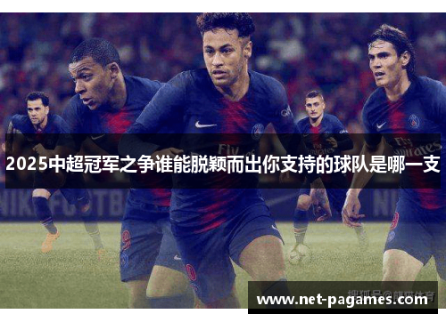 2025中超冠军之争谁能脱颖而出你支持的球队是哪一支