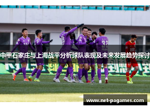 中甲石家庄与上海战平分析球队表现及未来发展趋势探讨