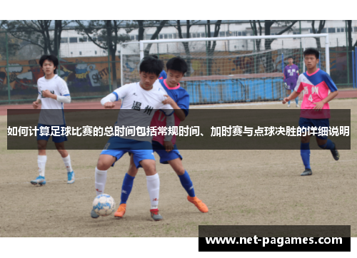 如何计算足球比赛的总时间包括常规时间、加时赛与点球决胜的详细说明