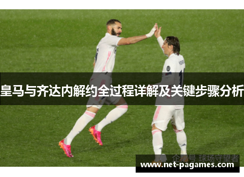 皇马与齐达内解约全过程详解及关键步骤分析