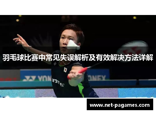 羽毛球比赛中常见失误解析及有效解决方法详解
