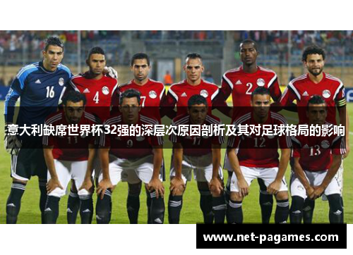 意大利缺席世界杯32强的深层次原因剖析及其对足球格局的影响