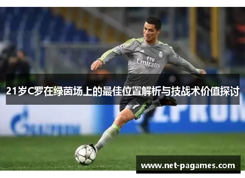 21岁C罗在绿茵场上的最佳位置解析与技战术价值探讨