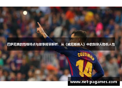 巴萨尼奥的性格特点与故事背景解析：从《威尼斯商人》中的复杂人物看人性