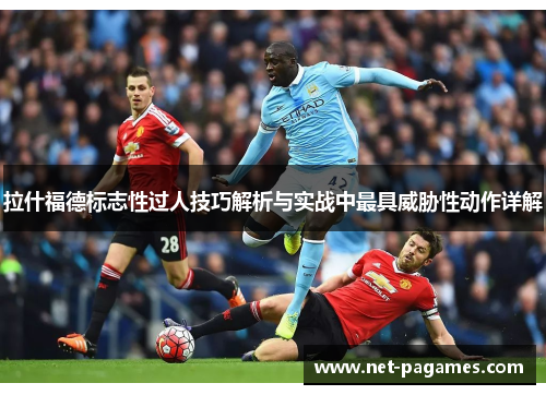 拉什福德标志性过人技巧解析与实战中最具威胁性动作详解