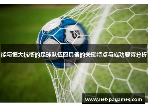 能与恒大抗衡的足球队伍应具备的关键特点与成功要素分析