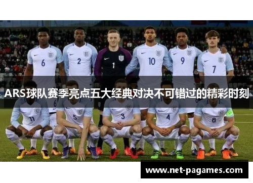 ARS球队赛季亮点五大经典对决不可错过的精彩时刻
