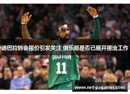 迪巴拉转会报价引发关注 俱乐部是否已展开接洽工作