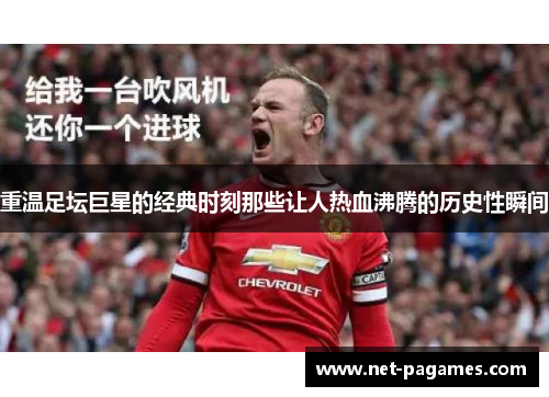 重温足坛巨星的经典时刻那些让人热血沸腾的历史性瞬间