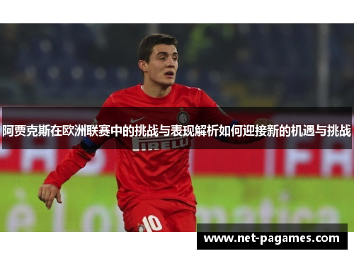 阿贾克斯在欧洲联赛中的挑战与表现解析如何迎接新的机遇与挑战