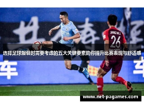 选择足球服装时需要考虑的五大关键要素助你提升比赛表现与舒适感