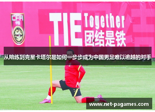 从陪练到克星卡塔尔是如何一步步成为中国男足难以逾越的对手