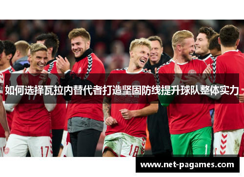 如何选择瓦拉内替代者打造坚固防线提升球队整体实力