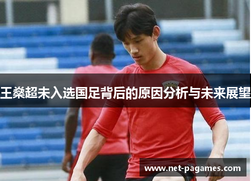 王燊超未入选国足背后的原因分析与未来展望