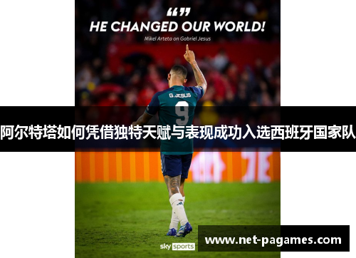 阿尔特塔如何凭借独特天赋与表现成功入选西班牙国家队 阿尔特塔如何凭借独特天赋与表现成功入选西班牙国家队
