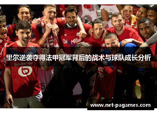 里尔逆袭夺得法甲冠军背后的战术与球队成长分析 里尔逆袭夺得法甲冠军背后的战术与球队成长分析