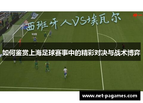 如何鉴赏上海足球赛事中的精彩对决与战术博弈