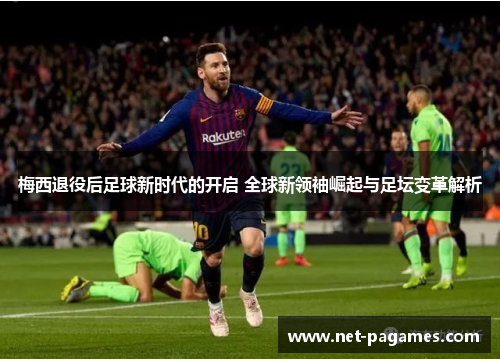 梅西退役后足球新时代的开启 全球新领袖崛起与足坛变革解析