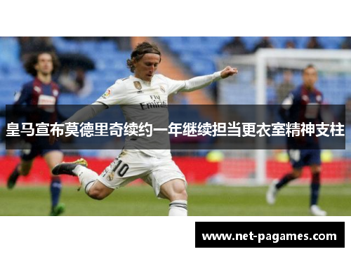 皇马宣布莫德里奇续约一年继续担当更衣室精神支柱
